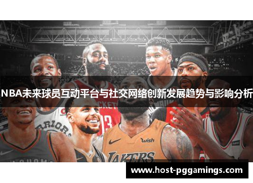 NBA未来球员互动平台与社交网络创新发展趋势与影响分析