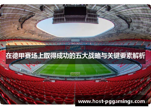 在德甲赛场上取得成功的五大战略与关键要素解析