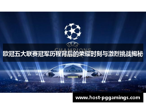 欧冠五大联赛冠军历程背后的荣耀时刻与激烈挑战揭秘