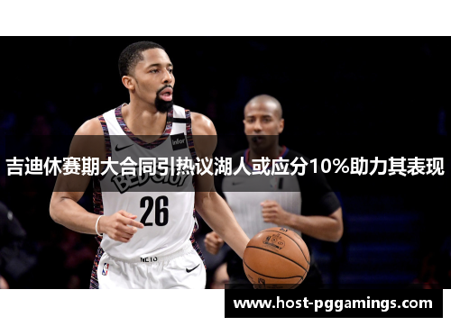 吉迪休赛期大合同引热议湖人或应分10%助力其表现