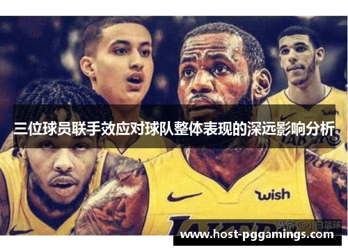 三位球员联手效应对球队整体表现的深远影响分析
