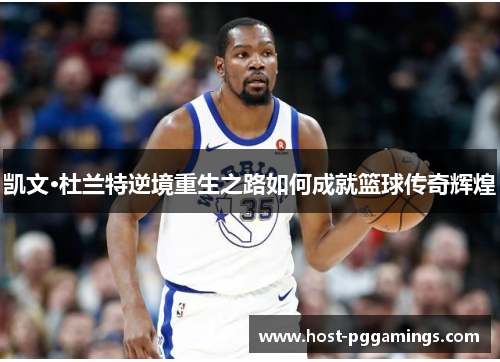 凯文·杜兰特逆境重生之路如何成就篮球传奇辉煌