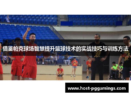 借鉴帕克球场智慧提升篮球技术的实战技巧与训练方法