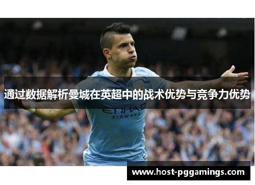 通过数据解析曼城在英超中的战术优势与竞争力优势