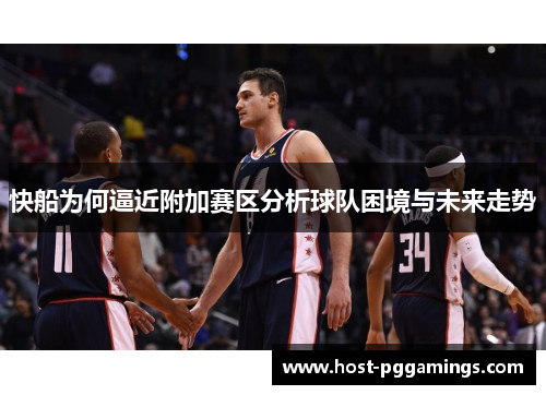 快船为何逼近附加赛区分析球队困境与未来走势