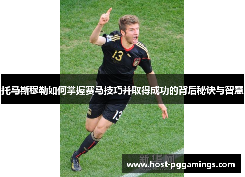 托马斯穆勒如何掌握赛马技巧并取得成功的背后秘诀与智慧