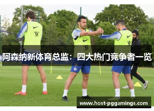 阿森纳新体育总监：四大热门竞争者一览
