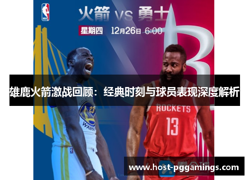 雄鹿火箭激战回顾：经典时刻与球员表现深度解析