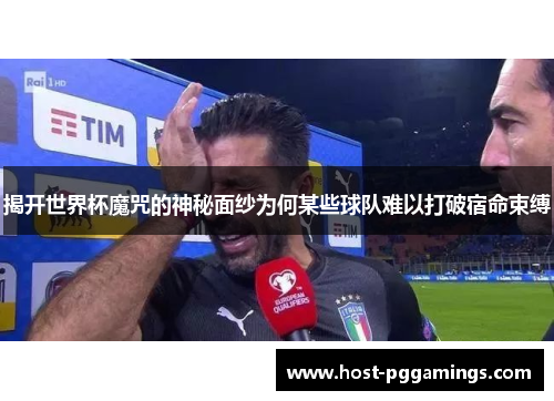 揭开世界杯魔咒的神秘面纱为何某些球队难以打破宿命束缚