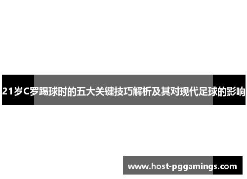 21岁C罗踢球时的五大关键技巧解析及其对现代足球的影响