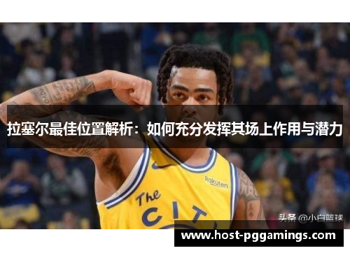 拉塞尔最佳位置解析：如何充分发挥其场上作用与潜力