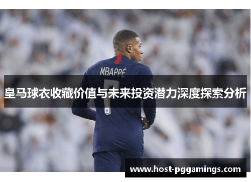 皇马球衣收藏价值与未来投资潜力深度探索分析