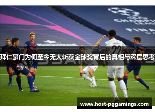 拜仁豪门为何至今无人斩获金球奖背后的真相与深层思考 拜仁豪门为何至今无人斩获金球奖背后的真相与深层思考