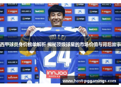 西甲球员身价榜单解析 揭秘顶级球星的市场价值与背后故事