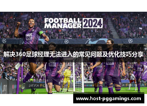 解决360足球经理无法进入的常见问题及优化技巧分享 解决360足球经理无法进入的常见问题及优化技巧分享