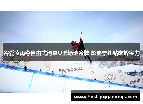 谷爱凌再夺自由式滑雪U型场地金牌 彰显崇礼站巅峰实力