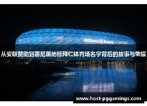 从安联赞助到慕尼黑地标拜仁体育场名字背后的故事与荣耀 从安联赞助到慕尼黑地标拜仁体育场名字背后的故事与荣耀