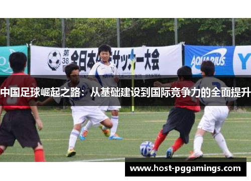 中国足球崛起之路:从基础建设到国际竞争力的全面提升 中国足球崛起之路:从基础建设到国际竞争力的全面提升