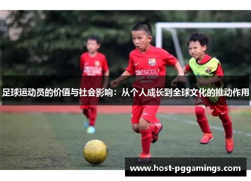 足球运动员的价值与社会影响:从个人成长到全球文化的推动作用 足球运动员的价值与社会影响:从个人成长到全球文化的推动作用