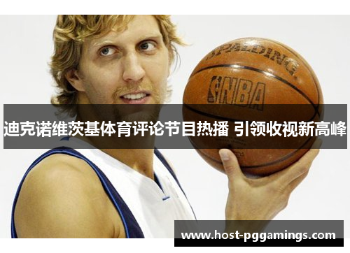 迪克诺维茨基体育评论节目热播 引领收视新高峰 迪克诺维茨基体育评论节目热播 引领收视新高峰