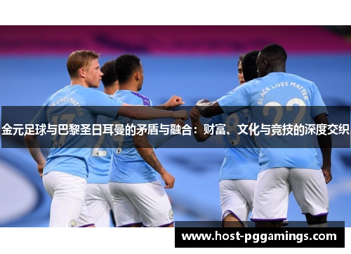 金元足球与巴黎圣日耳曼的矛盾与融合：财富、文化与竞技的深度交织