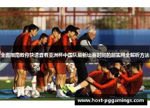 全面指南教你快速查看亚洲杯中国队最新比赛时间的超实用全解析方法 全面指南教你快速查看亚洲杯中国队最新比赛时间的超实用全解析方法