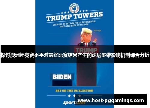 探讨澳洲杯竞赛水平对最终比赛结果产生的深层多维影响机制综合分析 探讨澳洲杯竞赛水平对最终比赛结果产生的深层多维影响机制综合分析