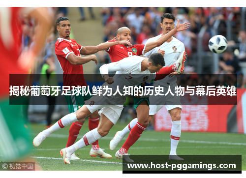 揭秘葡萄牙足球队鲜为人知的历史人物与幕后英雄 揭秘葡萄牙足球队鲜为人知的历史人物与幕后英雄