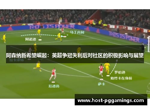 阿森纳新希望崛起:英超争冠失利后对社区的积极影响与展望 阿森纳新希望崛起:英超争冠失利后对社区的积极影响与展望