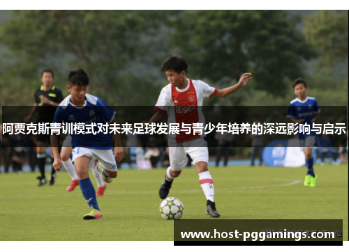 阿贾克斯青训模式对未来足球发展与青少年培养的深远影响与启示 阿贾克斯青训模式对未来足球发展与青少年培养的深远影响与启示