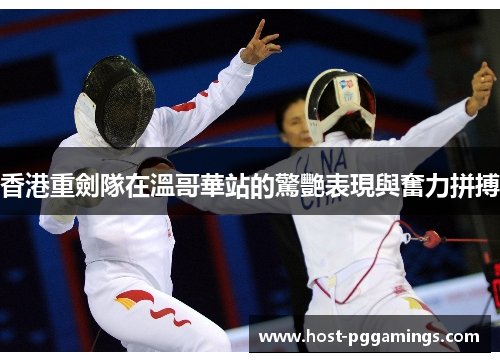 香港重劍隊在溫哥華站的驚艷表現與奮力拼搏