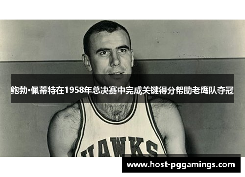 鲍勃·佩蒂特在1958年总决赛中完成关键得分帮助老鹰队夺冠