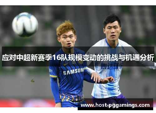 应对中超新赛季16队规模变动的挑战与机遇分析