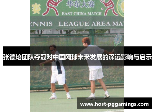 张德培团队夺冠对中国网球未来发展的深远影响与启示