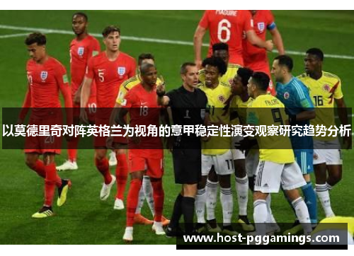 以莫德里奇对阵英格兰为视角的意甲稳定性演变观察研究趋势分析