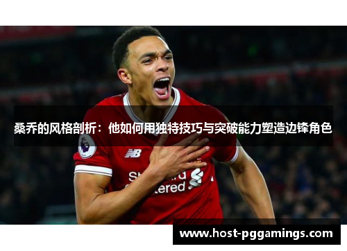 桑乔的风格剖析:他如何用独特技巧与突破能力塑造边锋角色 桑乔的风格剖析:他如何用独特技巧与突破能力塑造边锋角色