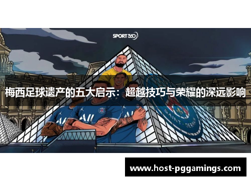 梅西足球遗产的五大启示：超越技巧与荣耀的深远影响