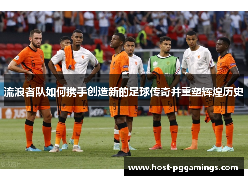 流浪者队如何携手创造新的足球传奇并重塑辉煌历史