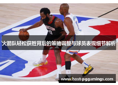 火箭队轻松获胜背后的策略调整与球员表现细节解析