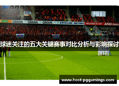 球迷关注的五大关键赛事对比分析与影响探讨