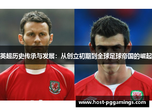 英超历史传承与发展：从创立初期到全球足球帝国的崛起