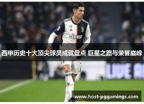 西甲历史十大顶尖球员成就盘点 巨星之路与荣誉巅峰