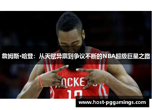 詹姆斯·哈登：从天赋异禀到争议不断的NBA超级巨星之路