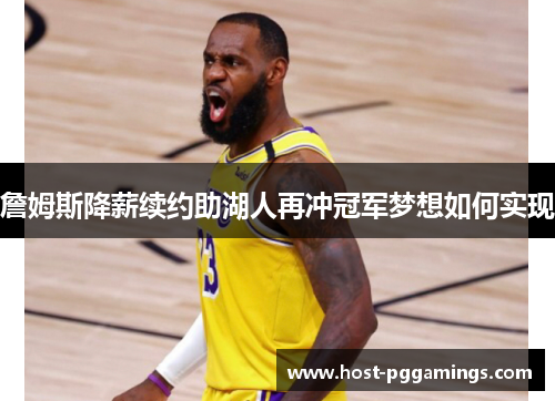 詹姆斯降薪续约助湖人再冲冠军梦想如何实现