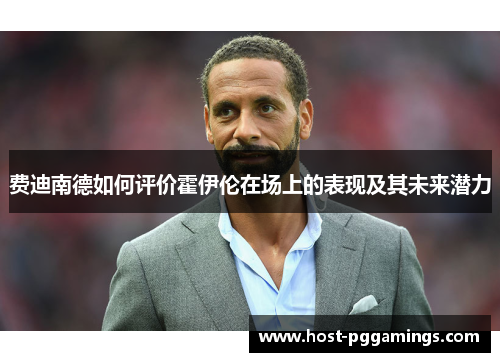 费迪南德如何评价霍伊伦在场上的表现及其未来潜力