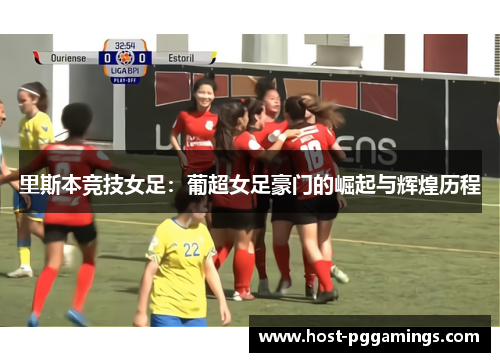 里斯本竞技女足：葡超女足豪门的崛起与辉煌历程