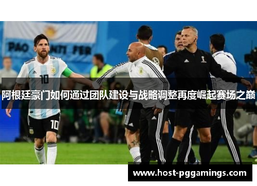 阿根廷豪门如何通过团队建设与战略调整再度崛起赛场之巅